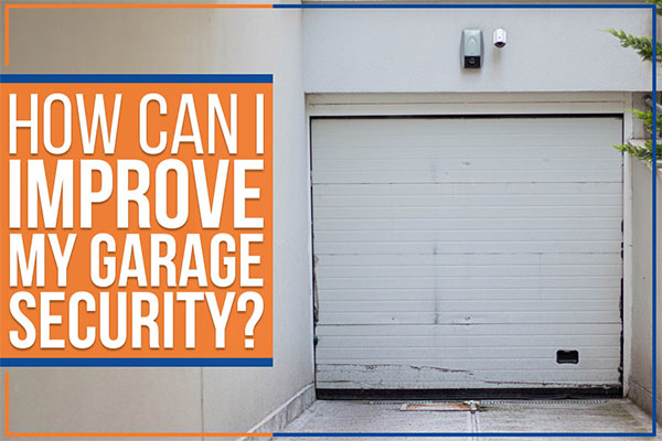 How Can I Improve My Garage Security How Can I Improve My Garage Security