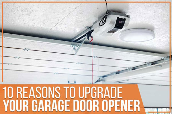 10 Reasons To Upgrade Your Garage Door Opener 10 Reasons To Upgrade Your Garage Door Opener